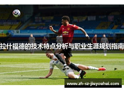 拉什福德的技术特点分析与职业生涯规划指南