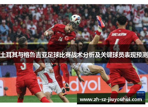 土耳其与格鲁吉亚足球比赛战术分析及关键球员表现预测