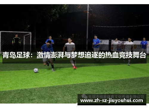 青岛足球：激情澎湃与梦想追逐的热血竞技舞台