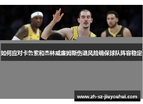 如何应对卡鲁索和杰林威廉姆斯伤退风险确保球队阵容稳定 如何应对卡鲁索和杰林威廉姆斯伤退风险确保球队阵容稳定