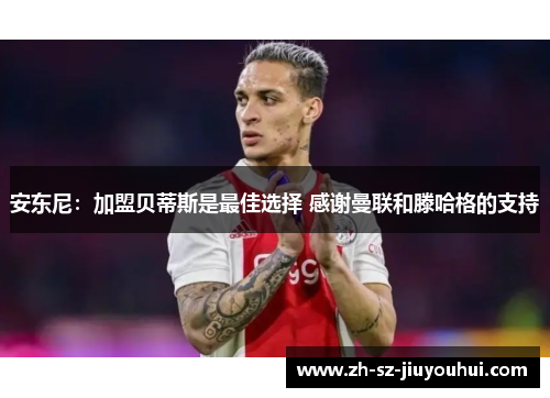 安东尼:加盟贝蒂斯是最佳选择 感谢曼联和滕哈格的支持 安东尼:加盟贝蒂斯是最佳选择 感谢曼联和滕哈格的支持