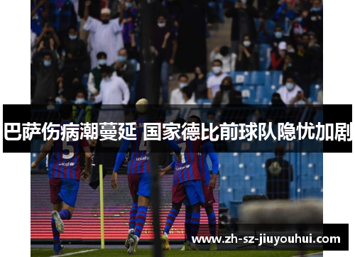 巴萨伤病潮蔓延 国家德比前球队隐忧加剧 巴萨伤病潮蔓延 国家德比前球队隐忧加剧