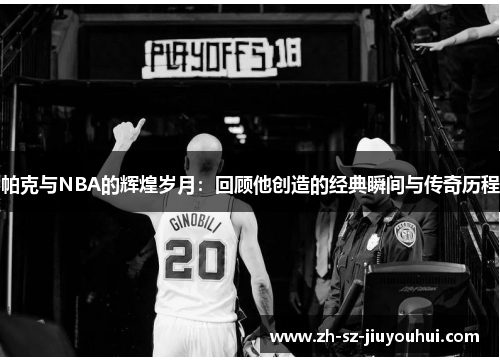 帕克与NBA的辉煌岁月:回顾他创造的经典瞬间与传奇历程 帕克与NBA的辉煌岁月:回顾他创造的经典瞬间与传奇历程