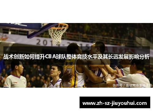 战术创新如何提升CBA球队整体竞技水平及其长远发展影响分析 战术创新如何提升CBA球队整体竞技水平及其长远发展影响分析