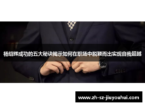 杨绍辉成功的五大秘诀揭示如何在职场中脱颖而出实现自我超越 杨绍辉成功的五大秘诀揭示如何在职场中脱颖而出实现自我超越
