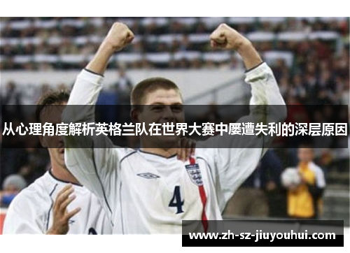 从心理角度解析英格兰队在世界大赛中屡遭失利的深层原因