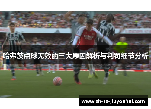 哈弗茨点球无效的三大原因解析与判罚细节分析