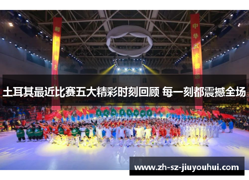 土耳其最近比赛五大精彩时刻回顾 每一刻都震撼全场