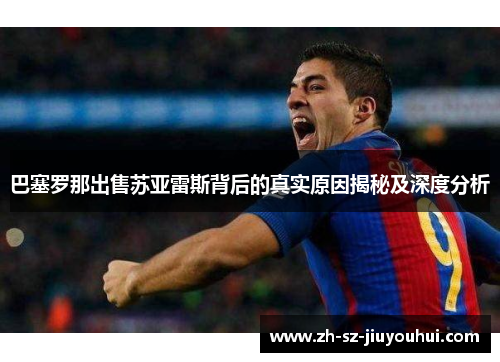 巴塞罗那出售苏亚雷斯背后的真实原因揭秘及深度分析