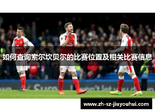 如何查询索尔坎贝尔的比赛位置及相关比赛信息