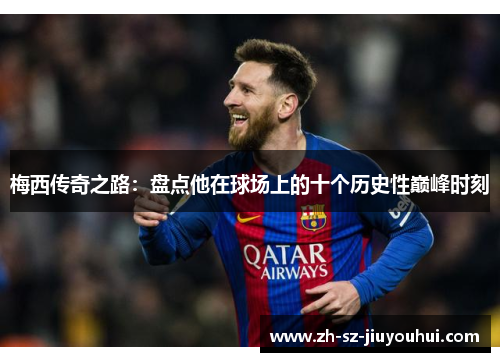 梅西传奇之路：盘点他在球场上的十个历史性巅峰时刻