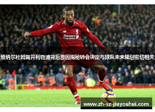 维纳尔杜姆离开利物浦背后原因揭秘转会决定与球队未来规划密切相关