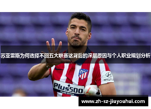 苏亚雷斯为何选择不回五大联赛这背后的深层原因与个人职业规划分析