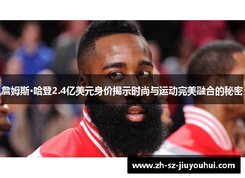 詹姆斯·哈登2.4亿美元身价揭示时尚与运动完美融合的秘密