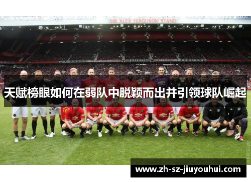 天赋榜眼如何在弱队中脱颖而出并引领球队崛起