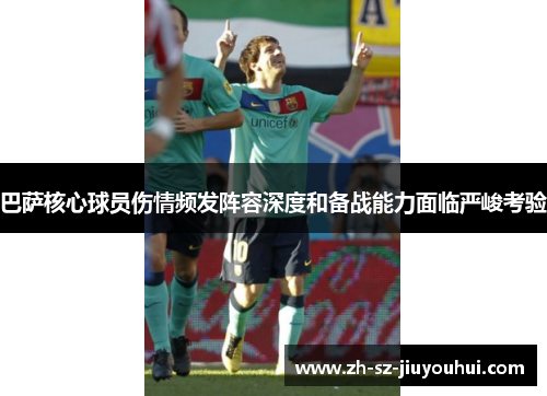 巴萨核心球员伤情频发阵容深度和备战能力面临严峻考验 巴萨核心球员伤情频发阵容深度和备战能力面临严峻考验