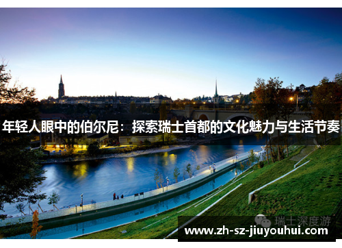 年轻人眼中的伯尔尼:探索瑞士首都的文化魅力与生活节奏 年轻人眼中的伯尔尼:探索瑞士首都的文化魅力与生活节奏