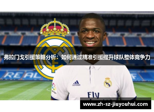 弗拉门戈引援策略分析:如何通过精准引援提升球队整体竞争力 弗拉门戈引援策略分析:如何通过精准引援提升球队整体竞争力
