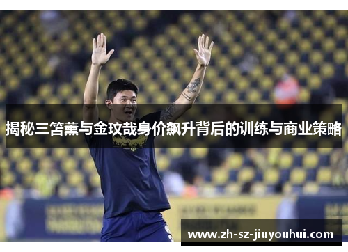 揭秘三笘薰与金玟哉身价飙升背后的训练与商业策略