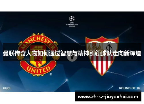 曼联传奇人物如何通过智慧与精神引领球队走向新辉煌