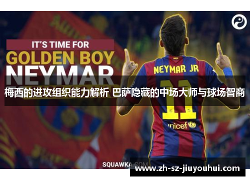 梅西的进攻组织能力解析 巴萨隐藏的中场大师与球场智商