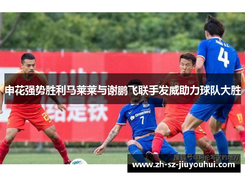 申花强势胜利马莱莱与谢鹏飞联手发威助力球队大胜