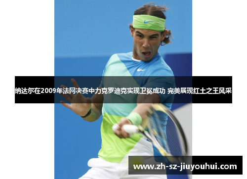 纳达尔在2009年法网决赛中力克罗迪克实现卫冕成功 完美展现红土之王风采