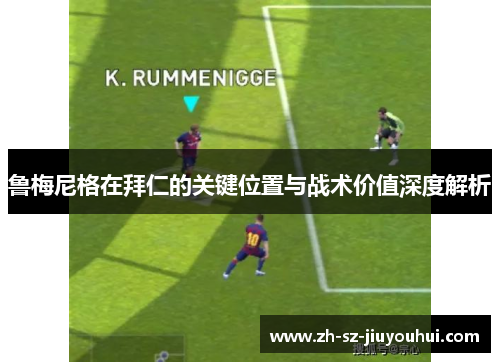 鲁梅尼格在拜仁的关键位置与战术价值深度解析 鲁梅尼格在拜仁的关键位置与战术价值深度解析