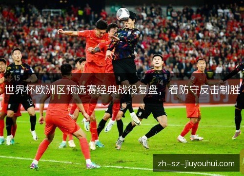 世界杯欧洲区预选赛经典战役复盘，看防守反击制胜