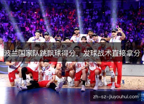 波兰国家队跳飘球得分,发球战术直接拿分 波兰国家队跳飘球得分,发球战术直接拿分