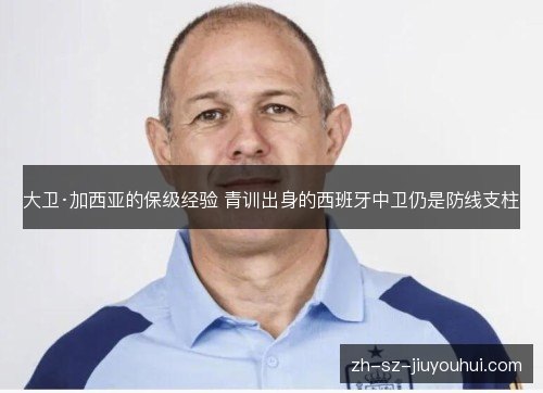 大卫·加西亚的保级经验 青训出身的西班牙中卫仍是防线支柱 大卫·加西亚的保级经验 青训出身的西班牙中卫仍是防线支柱
